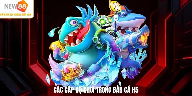 Các cấp độ chơi trong bắn cá H5