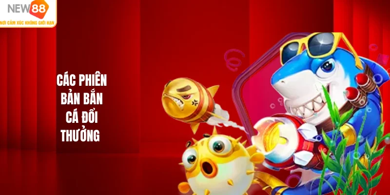Các phiên bản bắn cá đổi thưởng