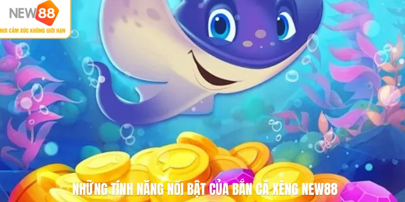 Những tính năng nổi bật của bắn cá Xèng NEW88