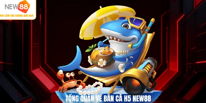 Tổng quan về bắn cá H5 NEW88