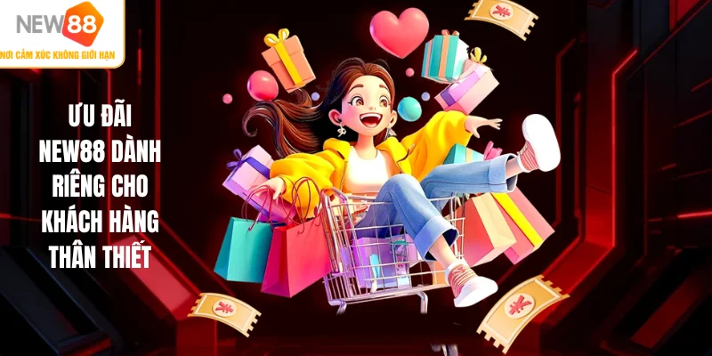 Ưu đãi NEW88 dành riêng cho khách hàng thân thiết